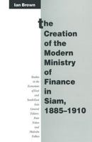 The Creation of the Modern Ministry of Finance in Siam, 1885 - 1910 (Studies in the Economies of East & South-East Asia) 1349121711 Book Cover