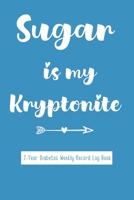 Sugar Is My Kryptonite - Diabetes Weekly Record Log Book: For Diabetic Patients to Keep Track of Blood Sugar, Insulin Dose, Grams Carb and Activity ... Meals with Journal Paper ~ 2 Year Logbook 1694895858 Book Cover