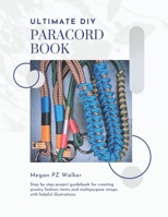Ultimate DIY Paracord Book: Step by step project guidebook for creating jewelry fashion items and multipurpose straps with helpful illustrations B0GS94B7SP Book Cover