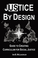 Justice by Design: Guide to Creating Curriculum for Social Justice 1736606107 Book Cover