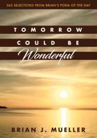 Tomorrow Could Be Wonderful: 365 Selections from Brian's Poem of the Day 0996812075 Book Cover