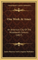 One Week At Amer, An American City Of The Nineteenth Century ... 1120334489 Book Cover