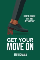 GET YOUR MOVE ON: How To Choose Life And Get Unstuck 1990961452 Book Cover