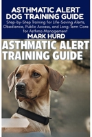 Asthmatic Alert Dog Training Guide: Step-by-Step Training for Life-Saving Alerts, Obedience, Public Access, and Long-Term Care for Asthma Management B0FWC1S4C5 Book Cover