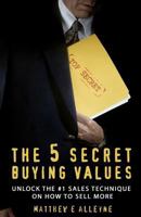 The 5 Secret Buying Values: Unlock the #1 Sales Technique on How to Sell More 8299889804 Book Cover