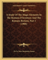 A Study of the Magic Elements in the Romans d'Aventure and the Romans Bretons ..., Part 1 1164551582 Book Cover