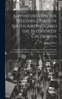 Adventures On the Western Coast of South America, and the Interior of California: Including a Narrative of Incidents at the Kingsmill Islands, New ... and Other Islands in the Pacific Ocean 1020697008 Book Cover