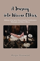 A Journey into Wiccan Ethics: Alchemy of the Spirit: Discovering the Transformative Philosophy and Ethics of Wicca B0CTW2WQ73 Book Cover