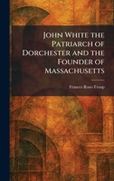 John White the Patriarch of Dorchester and the Founder of Massachusetts 102575915X Book Cover