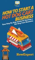 How to Start a Hot Dog Cart Business: Your Step By Step Guide to Starting a Hot Dog Cart Business 1647585724 Book Cover