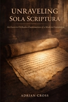 Unraveling Sola Scriptura: An Eastern Orthodox Examination of a Modern Foundation B0GCW5MN4P Book Cover