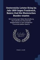 Oesterreichs Letzter Krieg Im Jahr 1809 Gegen Frankreich, Baiern Und Die Rheinischen Bundes-staaten: Mit Anmerkungen Nebst Beschreibung Des Aufruhrs ... Den Königlichen Provinzial-städten Baierns... 1377183297 Book Cover