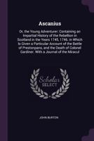 Ascanius: Or, the Young Adventurer: Containing an Impartial History of the Rebellion in Scotland in the Years 1745, 1746. in Which Is Given a Particular Account of the Battle of Prestonpans, and the D 137738778X Book Cover