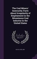 The Coal Miners' Insecurity; Facts about Irregularity of Employment in the Bituminous Coal Industry in the United States 135546126X Book Cover