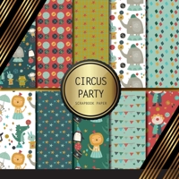 Scrapbook Paper: Circus Party: Double Sided Craft Paper For Card Making, Origami & DIY Projects - Decorative Scrapbooking Paper B092P771XF Book Cover