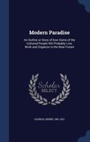 Modern paradise: an outline or story of how some of the cultured people will probably live, work and organize in the near future 1013768752 Book Cover