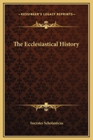 The Ecclesiastical History of Socrates, Surnamed Scholasticus, Or the Advocate: Comprising a History of the Church in Seven Books, From the Accession ... Ii, Including a Period of 140 Years 1013009843 Book Cover