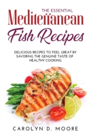 The Essential Mediterranean Fish Recipes: Delicious Recipes to Feel Great by Savoring the Genuine Taste of Healthy Cooking 1435772393 Book Cover