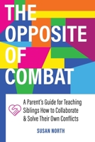 The Opposite of COMBAT: A Parents' Guide for Teaching Siblings How to Collaborate and Solve Their Own Conflicts 1732704651 Book Cover