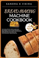 BREAD MAKING MACHINE COOKBOOK: The 2024 Step By Step Guide For Beginners, Adults And Seniors To Bake Bread With Simple Ingredients, Preparation Methods For Professional Bread Baking B0CN9QFRVM Book Cover