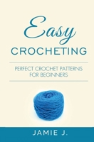 Easy Crocheting: Perfect Crochet Patterns For Beginners 1639701419 Book Cover