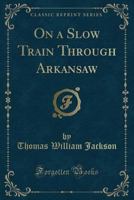 On a Slow Train Through Arkansaw: Funny Railroad Stories : Sayings of the Southern Darkies : all the Latest and Best Minstrel Jokes of the Day 9353864607 Book Cover