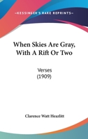 When Skies Are Gray, With A Rift Or Two: Verses (1909) 1437364357 Book Cover
