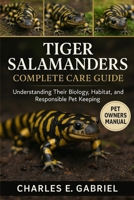 TIGER SALAMANDERS: COMPLETE CARE GUIDE: Understanding Their Biology, Habitat, and Responsible Pet Keeping B0FS2CQ5VX Book Cover