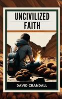 Uncivilized Faith: Reckless Pursuit, Radical Discipleship, and a Cause Worth Dying For (The Uncivilized Life) B0H5MDVPYF Book Cover