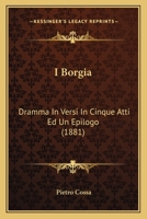 I Borgia: Dramma In Versi In Cinque Atti Ed Un Epilogo (1881) 1021307769 Book Cover