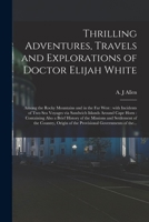 Thrilling Adventures, Travels and Explorations of Doctor Elijah White [microform]: Among the Rocky Mountains and in the Far West: With Incidents of Two Sea Voyages via Sandwich Islands Around Cape Hor 1014490103 Book Cover