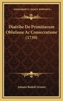 Diatribe De Primitiarum Oblatione Ac Consecratione (1739) 1247589838 Book Cover