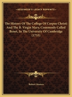 The History of the College of Corpus Christi and the B. Virgin Mary (Commonly Called Bene't) in the University of Cambridge: From its Foundation to ... 1120034868 Book Cover