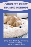 Complete Puppy Training Methods: Easy Way To Potty Training, Leash Training, Basic Tricks & More: How To Stop Puppy Biting And Train Bite Inhibition B09BY818SC Book Cover