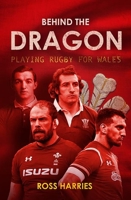 Behind the Dragon: Playing Rugby for Wales 1913538702 Book Cover