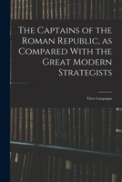 The Captains Of The Roman Republic, As Compared With The Great Modern Strategists: Their Campaigns, Character, And Conduct From The Punic Wars To The Death Of Caesar 1018307737 Book Cover