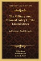 The Military and Colonial Policy of the United States: Addresses and Reports by Elihu Root 1016112866 Book Cover