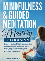 Mindfulness And Guided Meditation Mastery: 6 Books in 1: Chakra Healing, Third Eye Awakening, Reiki Healing For Beginners, Yoga Nidra, Yoga Sutra Of Patanjali & Kundalini Awakening. B08L9CFWZF Book Cover