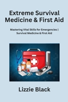 Extreme Survival Medicine & First Aid: Mastering Vital Skills for Emergencies Survival Medicine & First Aid B0CN1QNCW2 Book Cover