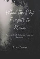 When the Sky Forgets to Rain: Poems on Grief, Resilience, Hope, and Becoming B0FQJCHMYK Book Cover
