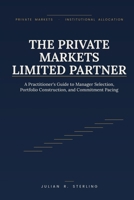 The Private Markets Limited Partner: A Practitioner's Guide to Manager Selection, Portfolio Construction, and Commitment Pacing B0HBN833VT Book Cover