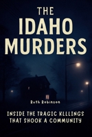 The Idaho Murders: Inside the Tragic Killings That Shook a Community: A Deep Dive into the Investigation, the Suspect and the Search for Justice in Moscow, Idaho B0FGVN99C8 Book Cover