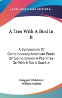 A Tree with a Bird in It, a Symposium of Contemporary American Poets on Being Shown a Pear-Tree on Which SAT a Grackle 1512096148 Book Cover