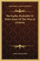 The Sophic Hydrolith Or Water Stone Of The Wise In Alchemy 1468025740 Book Cover