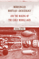 Merovingian Mortuary Archaeology and the Making of the Early Middle Ages 0520232445 Book Cover