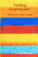Visiting Guanajuato: México's Crown Jewel 1468005332 Book Cover