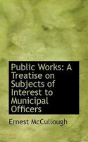 Public Works: A Treatise on Subjects of Interest to Municipal Officers 102205239X Book Cover