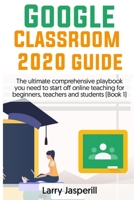 Google Classroom 2020 Guide: The ultimate comprehensive playbook you need to start off online teaching for beginners, teachers and students (Book 1) B08F6Y3VVT Book Cover