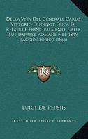 Della Vita Del Generale Carlo Vittorio Oudinot Duca Di Reggio E Principalmente Delle Sue Imprese Romane Nel 1849: Saggio Storico (1866) 1147635900 Book Cover