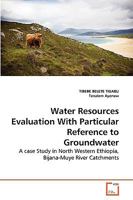 Water Resources Evaluation With Particular Reference to Groundwater: A case Study in North Western Ethiopia, Bijana-Muye River Catchments 3639228537 Book Cover
